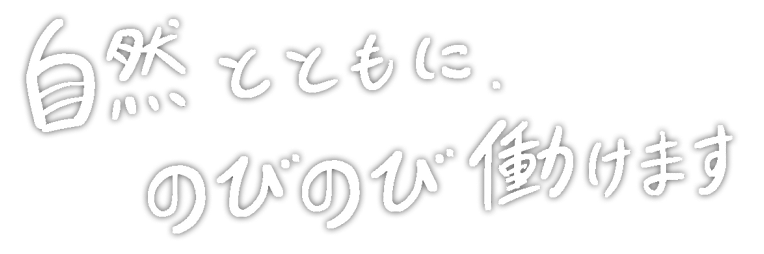 自然とともに、のびのび働けます